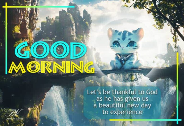 Good Morning – Let’s be thankful to God as he has given us a beautiful new day to experience