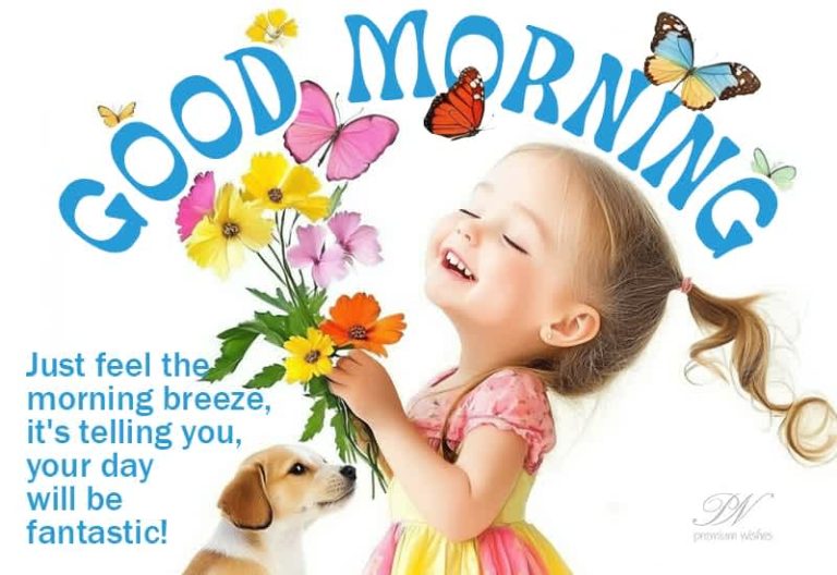 Good Morning – Just feel the morning breeze, it’s telling you, you day will be fantastic