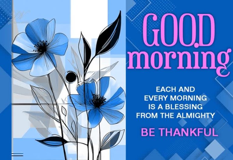 Good Morning – Each and every morning is a blessing from the Almighty – Be Thankful