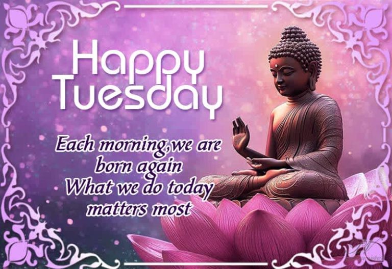 Happy Tuesday – Each morning we are born again – what we do today matters most