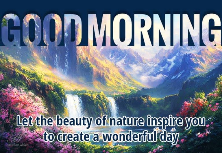 Good Morning – Let the beauty of nature inspire you to create a wonderful day