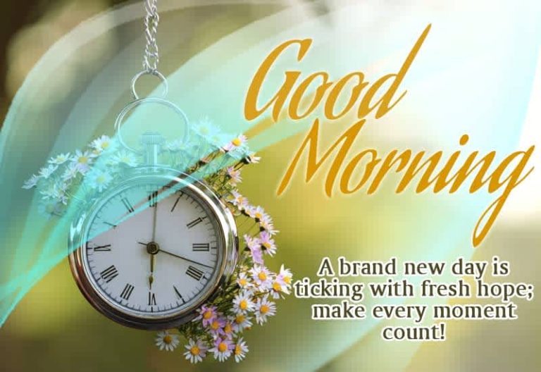 Good Morning – A brand new day is ticking with fresh hope; make every moment count!