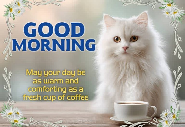 Good Morning – May your day be as warm and comforting as a fresh cup of coffee