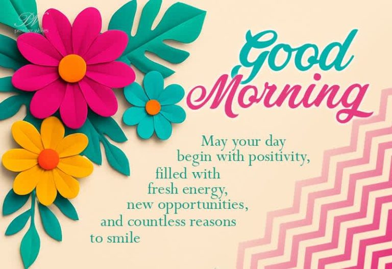 Good Morning – May your day begin with positivity, filled with fresh energy, new opportunities and countless reasons to smile